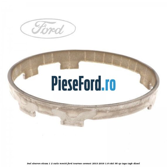 Inel sincron viteza 1/2 cutie MMT6 Ford Tourneo Connect 2013-2018 1.6 TDCi 95 cp TZGA, TZGB diesel