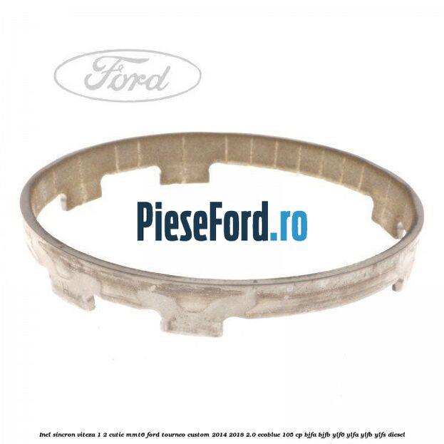 Inel sincron viteza 1/2 cutie MMT6 Ford Tourneo Custom 2014-2018 2.0 EcoBlue 105 cp BJFA, BJFB, YLF6, YLFA, YLFB, YLFS diesel