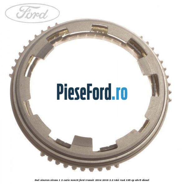 Inel sincron viteza 1/2 cutie MMT6 Ford Transit 2014-2018 2.2 TDCi RWD 135 cp Inel sincron viteza 1/2 cutie MMT6 Ford Transit 2014-2018 2.2 TDCi RWD 135 cp UHR5 diesel