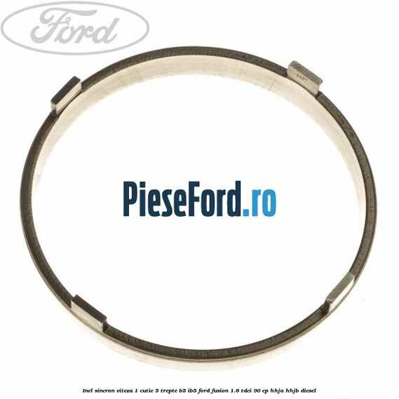Inel sincron viteza 1 cutie 5 trepte B5/IB5 Ford Fusion 1.6 TDCi 90 cp Inel sincron viteza 1 cutie 5 trepte B5/IB5 Ford Fusion 1.6 TDCi 90 cp HHJA, HHJB diesel