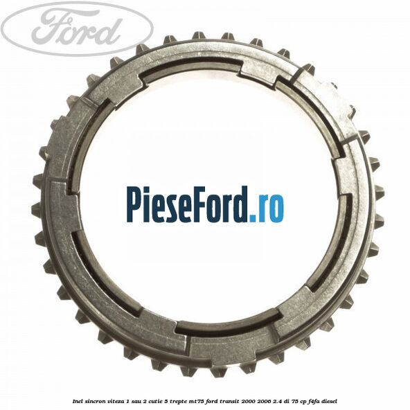 Inel sincron viteza 1 sau 2 cutie 5 trepte MT75 Ford Transit 2000-2006 2.4 DI 75 cp Inel sincron viteza 1 sau 2 cutie 5 trepte MT75 Ford Transit 2000-2006 2.4 DI 75 cp F4FA diesel