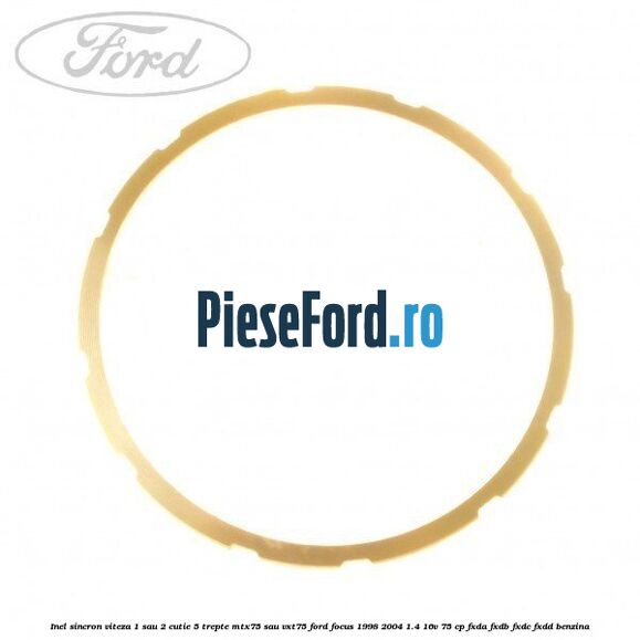 Inel sincron viteza 1 sau 2 cutie 5 trepte MTX75 sau VXT75 Ford Focus 1998-2004 1.4 16V 75 cp FXDA, FXDB, FXDC, FXDD benzina