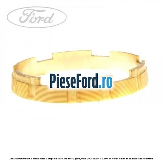 Inel sincron viteza 1 sau 2 cutie 5 trepte MTX75 sau VXT75 Ford Focus 2004-2007 1.6 100 cp HWDA, HWDB, SHDA, SHDB, SHDC benzina