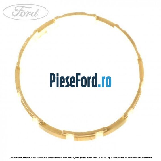 Inel sincron viteza 1 sau 2 cutie 5 trepte MTX75 sau VXT75 Ford Focus 2004-2007 1.6 100 cp HWDA, HWDB, SHDA, SHDB, SHDC benzina