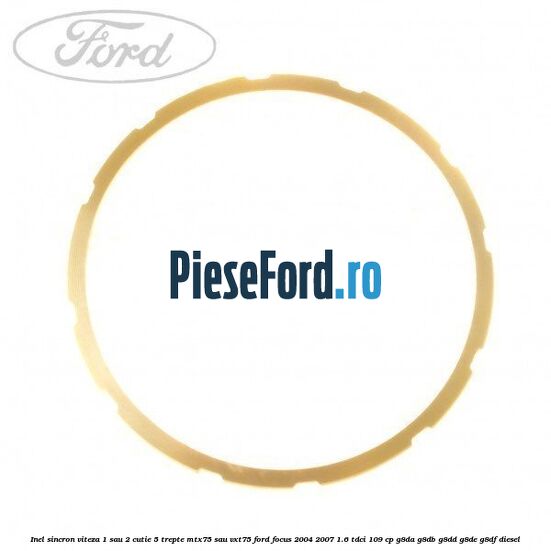 Inel sincron viteza 1 sau 2 cutie 5 trepte MTX75 sau VXT75 Ford Focus 2004-2007 1.6 TDCi 109 cp G8DA, G8DB, G8DD, G8DE, G8DF diesel