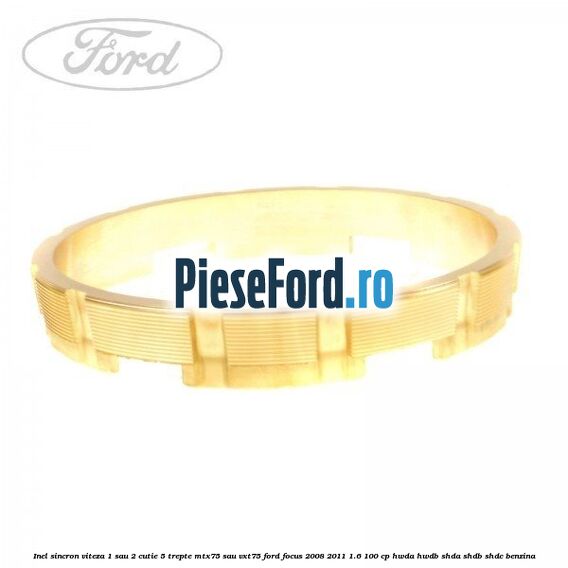 Inel sincron viteza 1 sau 2 cutie 5 trepte MTX75 sau VXT75 Ford Focus 2008-2011 1.6 100 cp HWDA, HWDB, SHDA, SHDB, SHDC benzina
