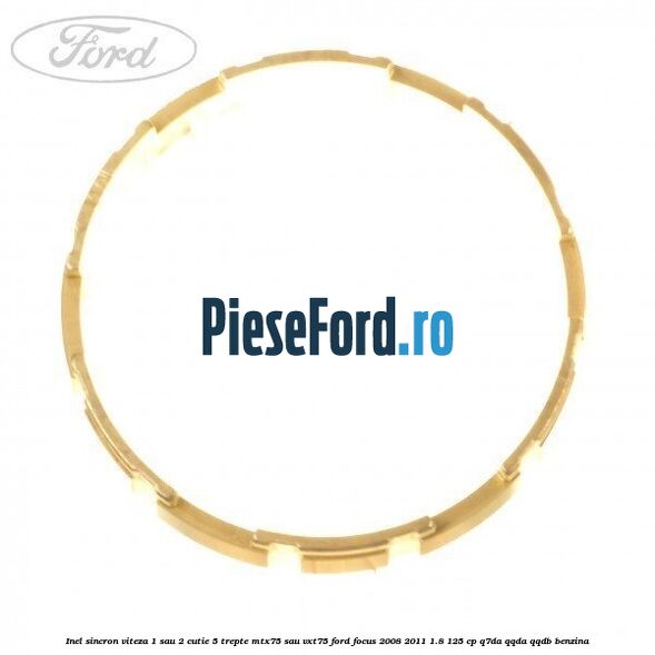Inel sincron viteza 1 sau 2 cutie 5 trepte MTX75 sau VXT75 Ford Focus 2008-2011 1.8 125 cp Inel sincron viteza 1 sau 2 cutie 5 trepte MTX75 sau VXT75 Ford Focus 2008-2011 1.8 125 cp Q7DA, QQDA, QQDB benzina