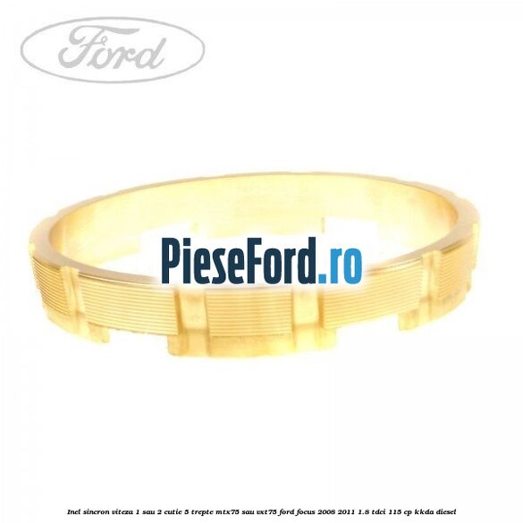 Inel sincron viteza 1 sau 2 cutie 5 trepte MTX75 sau VXT75 Ford Focus 2008-2011 1.8 TDCi 115 cp Inel sincron viteza 1 sau 2 cutie 5 trepte MTX75 sau VXT75 Ford Focus 2008-2011 1.8 TDCi 115 cp KKDA diesel