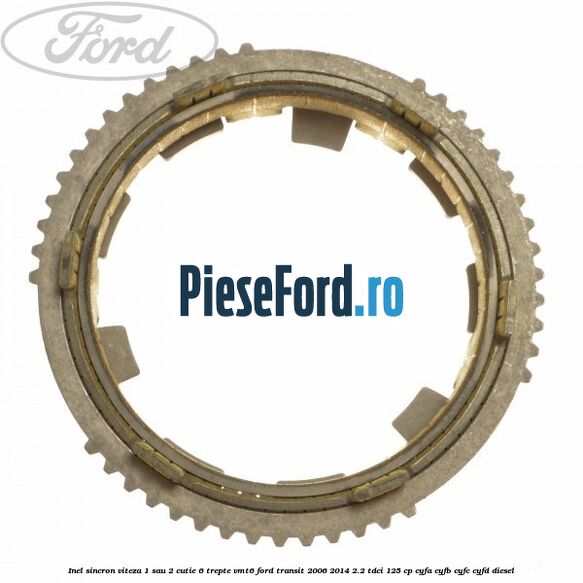 Inel sincron viteza 1 sau 2 cutie 6 trepte VMT6 Ford Transit 2006-2014 2.2 TDCi 125 cp CYFA, CYFB, CYFC, CYFD diesel