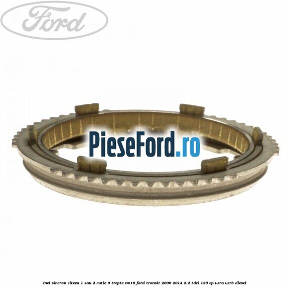 Inel sincron viteza 1 sau 2 cutie 6 trepte VMT6 Ford Transit 2006-2014 2.2 TDCi 136 cp USRA, USRB diesel