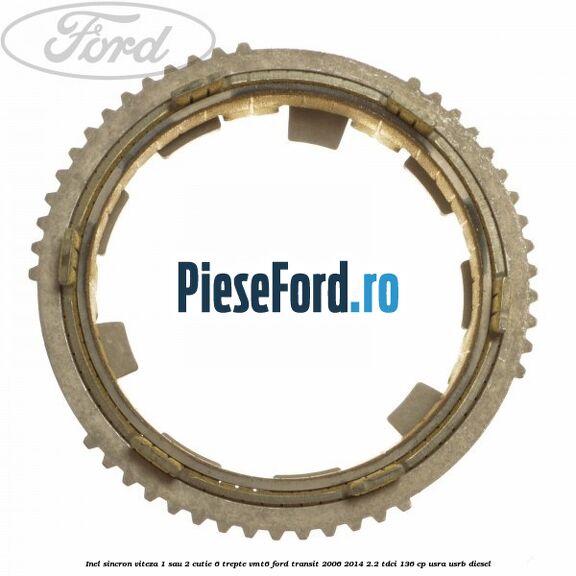 Inel sincron viteza 1 sau 2 cutie 6 trepte VMT6 Ford Transit 2006-2014 2.2 TDCi 136 cp USRA, USRB diesel
