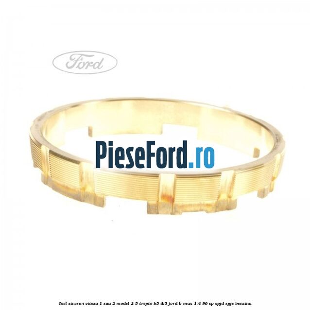 Inel sincron viteza 1 sau 2 model 2 5 trepte B5/IB5 Ford B-Max 1.4 90 cp SPJD, SPJE benzina