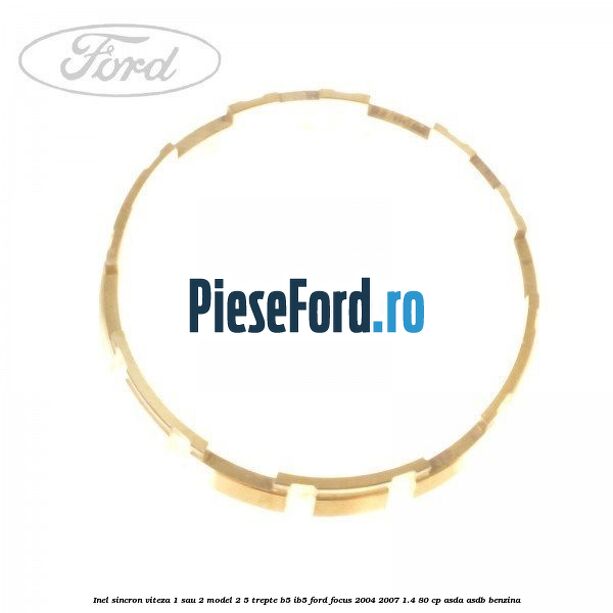 Inel sincron viteza 1 sau 2 model 2 5 trepte B5/IB5 Ford Focus 2004-2007 1.4 80 cp ASDA, ASDB benzina
