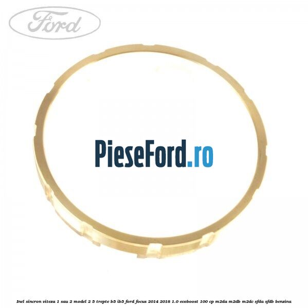 Inel sincron viteza 1 sau 2 model 2 5 trepte B5/IB5 Ford Focus 2014-2018 1.0 EcoBoost 100 cp M2DA, M2DB, M2DC, SFDA, SFDB benzina