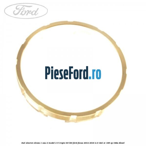 Inel sincron viteza 1 sau 2 model 2 5 trepte B5/IB5 Ford Focus 2014-2018 2.0 TDCi ST 185 cp T8DA diesel
