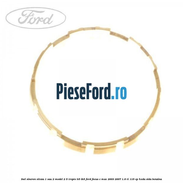 Inel sincron viteza 1 sau 2 model 2 5 trepte B5/IB5 Ford Focus C-Max 2003-2007 1.6 Ti 115 cp HXDA, SIDA benzina