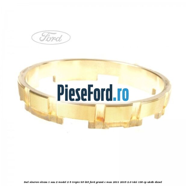 Inel sincron viteza 1 sau 2 model 2 5 trepte B5/IB5 Ford Grand C-Max 2011-2015 2.0 TDCi 136 cp UKDB diesel