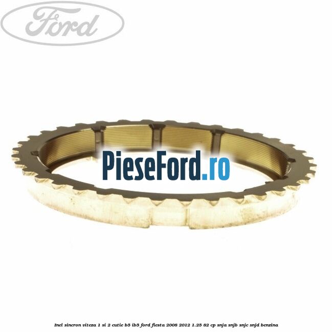 Inel sincron viteza 1 si 2 cutie B5/IB5 Ford Fiesta 2008-2012 1.25 82 cp SNJA, SNJB, SNJC, SNJD benzina