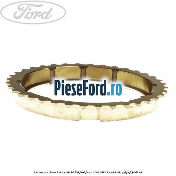 Inel sincron viteza 1 si 2 cutie B5/IB5 Ford Fiesta 2008-2012 1.4 TDCi 68 cp F6JB, F6JD diesel