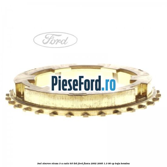 Inel sincron viteza 3 a cutie B5/IB5 Ford Fiesta 2002-2005 1.3 60 cp BAJA benzina