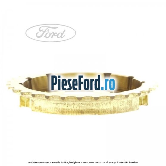 Inel sincron viteza 3 a cutie B5/IB5 Ford Focus C-Max 2003-2007 1.6 Ti 115 cp Inel sincron viteza 3 a cutie B5/IB5 Ford Focus C-Max 2003-2007 1.6 Ti 115 cp HXDA, SIDA benzina