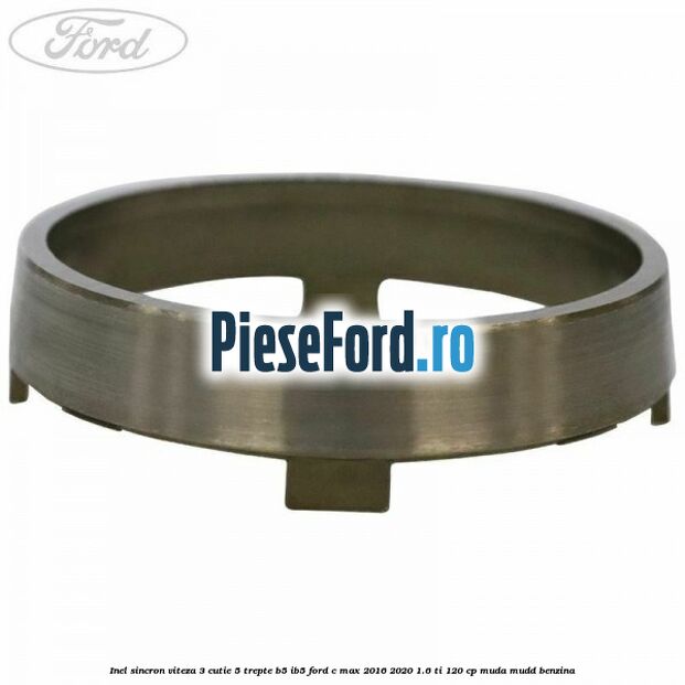 Inel sincron viteza 3 cutie 5 trepte B5/IB5 Ford C-Max 2016-2020 1.6 Ti 120 cp MUDA, MUDD benzina