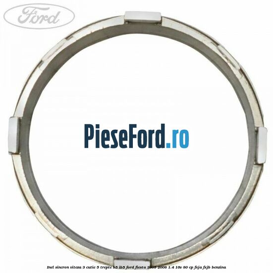 Inel sincron viteza 3 cutie 5 trepte B5/IB5 Ford Fiesta 2005-2008 1.4 16V 80 cp Inel sincron viteza 3 cutie 5 trepte B5/IB5 Ford Fiesta 2005-2008 1.4 16V 80 cp FXJA, FXJB benzina