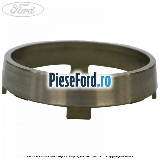 Inel sincron viteza 3 cutie 5 trepte B5/IB5 Ford Focus 2011-2014 1.6 Ti 125 cp Inel sincron viteza 3 cutie 5 trepte B5/IB5 Ford Focus 2011-2014 1.6 Ti 125 cp PNDA, PNDD benzina