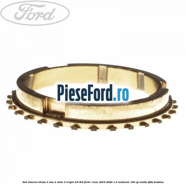 Inel sincron viteza 3 sau 4 cutie 5 trepte B5/IB5 Ford C-Max 2016-2020 1.0 EcoBoost 100 cp Inel sincron viteza 3 sau 4 cutie 5 trepte B5/IB5 Ford C-Max 2016-2020 1.0 EcoBoost 100 cp M2DA, SFDA benzina