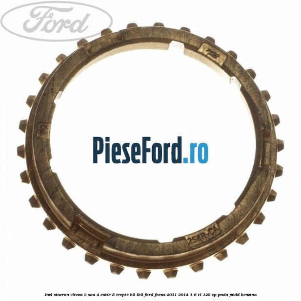 Inel sincron viteza 3 sau 4 cutie 5 trepte B5/IB5 Ford Focus 2011-2014 1.6 Ti 125 cp PNDA, PNDD benzina