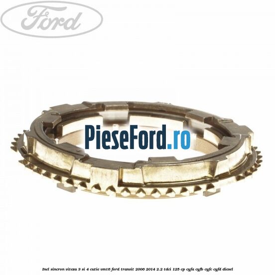 Inel sincron viteza 3 si 4 cutie VMT6 Ford Transit 2006-2014 2.2 TDCi 125 cp CYFA, CYFB, CYFC, CYFD diesel