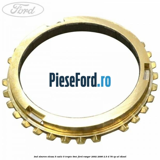 Inel sincron viteza 5 cutie 5 trepte 5MT Ford Ranger 2002-2006 2.5 D 78 cp Inel sincron viteza 5 cutie 5 trepte 5MT Ford Ranger 2002-2006 2.5 D 78 cp WL diesel