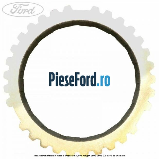 Inel sincron viteza 5 cutie 5 trepte 5MT Ford Ranger 2002-2006 2.5 D 78 cp Inel sincron viteza 5 cutie 5 trepte 5MT Ford Ranger 2002-2006 2.5 D 78 cp WL diesel