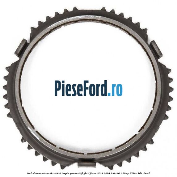 Inel sincron viteza 5 cutie 6 trepte Powershift Ford Focus 2014-2018 2.0 TDCi 150 cp T7DA, T7DB diesel