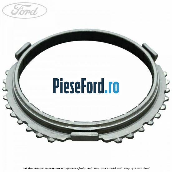 Inel sincron viteza 5 sau 6 cutie 6 trepte MT82 Ford Transit 2014-2018 2.2 TDCi RWD 125 cp CYR5, USR6 diesel