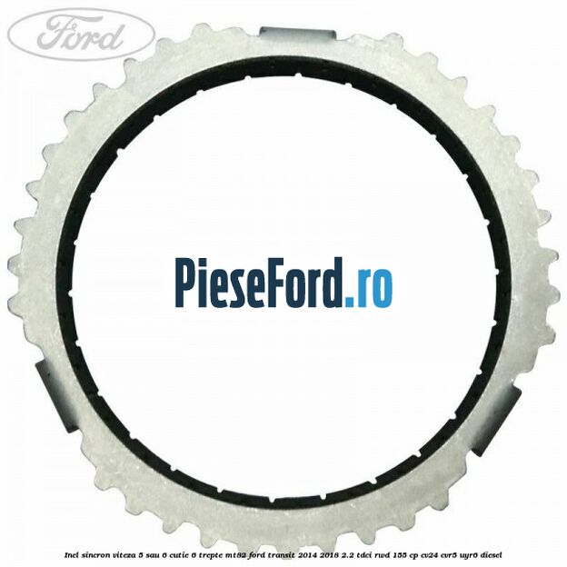 Inel sincron viteza 5 sau 6 cutie 6 trepte MT82 Ford Transit 2014-2018 2.2 TDCi RWD 155 cp CV24, CVR5, UYR6 diesel