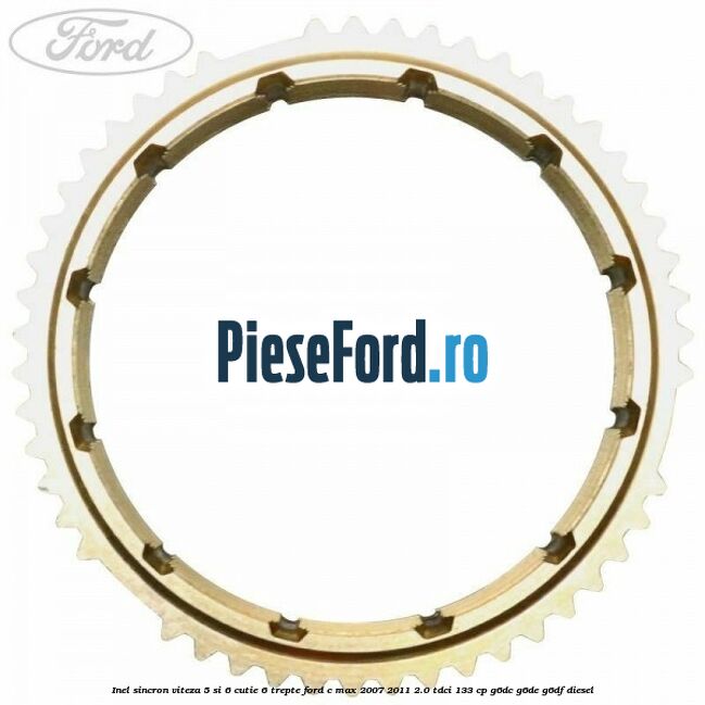Inel sincron viteza 5 si 6 cutie 6 trepte Ford C-Max 2007-2011 2.0 TDCi 133 cp Inel sincron viteza 5 si 6 cutie 6 trepte Ford C-Max 2007-2011 2.0 TDCi 133 cp G6DC, G6DE, G6DF diesel