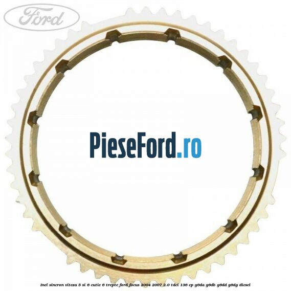 Inel sincron viteza 5 si 6 cutie 6 trepte Ford Focus 2004-2007 2.0 TDCi 136 cp Inel sincron viteza 5 si 6 cutie 6 trepte Ford Focus 2004-2007 2.0 TDCi 136 cp G6DA, G6DB, G6DD, G6DG diesel