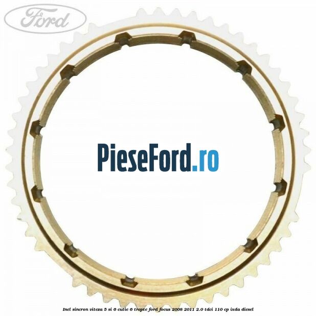 Inel sincron viteza 5 si 6 cutie 6 trepte Ford Focus 2008-2011 2.0 TDCi 110 cp IXDA diesel