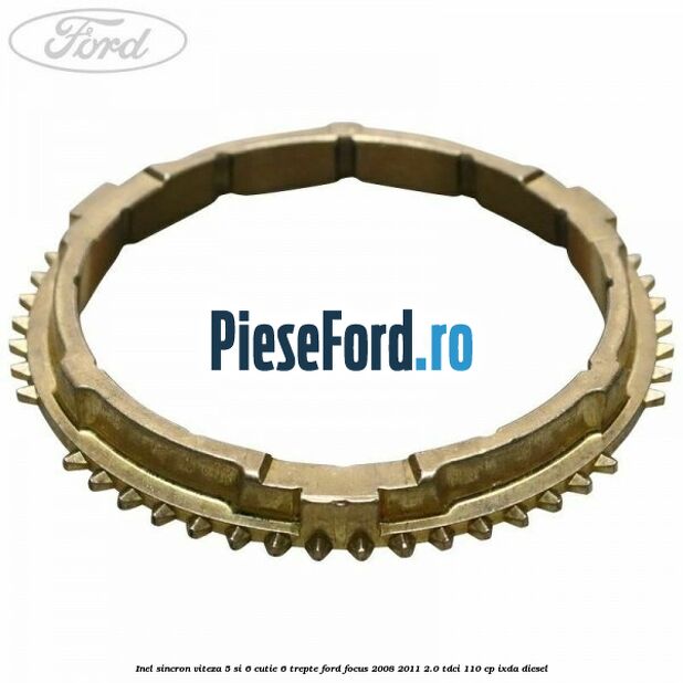Inel sincron viteza 5 si 6 cutie 6 trepte Ford Focus 2008-2011 2.0 TDCi 110 cp IXDA diesel