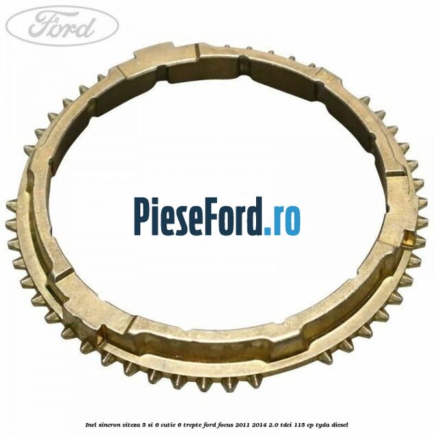 Inel sincron viteza 5 si 6 cutie 6 trepte Ford Focus 2011-2014 2.0 TDCi 115 cp TYDA diesel