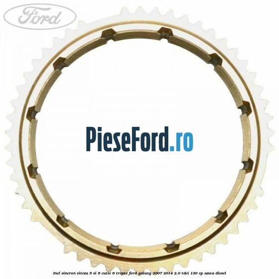 Inel sincron viteza 5 si 6 cutie 6 trepte Ford Galaxy 2007-2014 2.0 TDCi 130 cp Inel sincron viteza 5 si 6 cutie 6 trepte Ford Galaxy 2007-2014 2.0 TDCi 130 cp AZWA diesel
