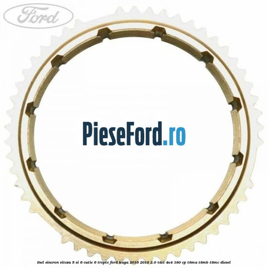Inel sincron viteza 5 si 6 cutie 6 trepte Ford Kuga 2016-2018 2.0 TDCi 4x4 180 cp T8MA, T8MB, T8MC diesel