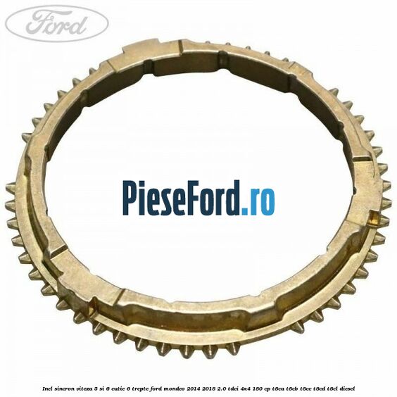 Inel sincron viteza 5 si 6 cutie 6 trepte Ford Mondeo 2014-2018 2.0 TDCi 4x4 180 cp T8CA, T8CB, T8CC, T8CD, T8CL diesel