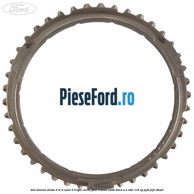 Inel sincron viteza 5 si 6 cutie 6 trepte MT82 Ford Transit 2006-2014 2.4 TDCi 115 cp JXFA, JXFC diesel