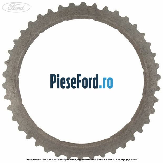 Inel sincron viteza 5 si 6 cutie 6 trepte MT82 Ford Transit 2006-2014 2.4 TDCi 115 cp JXFA, JXFC diesel