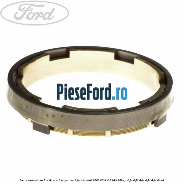 Inel sincron viteza 5 si 6 cutie 6 trepte VMT6 Ford Transit 2006-2014 2.2 TDCi 100 cp Inel sincron viteza 5 si 6 cutie 6 trepte VMT6 Ford Transit 2006-2014 2.2 TDCi 100 cp DRFA, DRFB, DRFC, DRFD, DRFE diesel