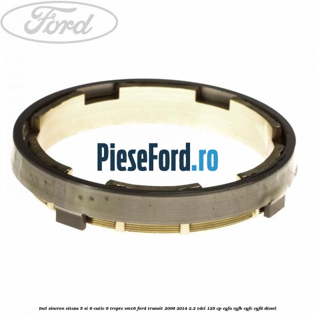 Inel sincron viteza 5 si 6 cutie 6 trepte VMT6 Ford Transit 2006-2014 2.2 TDCi 125 cp Inel sincron viteza 5 si 6 cutie 6 trepte VMT6 Ford Transit 2006-2014 2.2 TDCi 125 cp CYFA, CYFB, CYFC, CYFD diesel