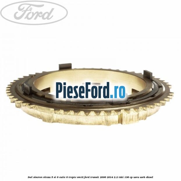 Inel sincron viteza 5 si 6 cutie 6 trepte VMT6 Ford Transit 2006-2014 2.2 TDCi 136 cp Inel sincron viteza 5 si 6 cutie 6 trepte VMT6 Ford Transit 2006-2014 2.2 TDCi 136 cp USRA, USRB diesel