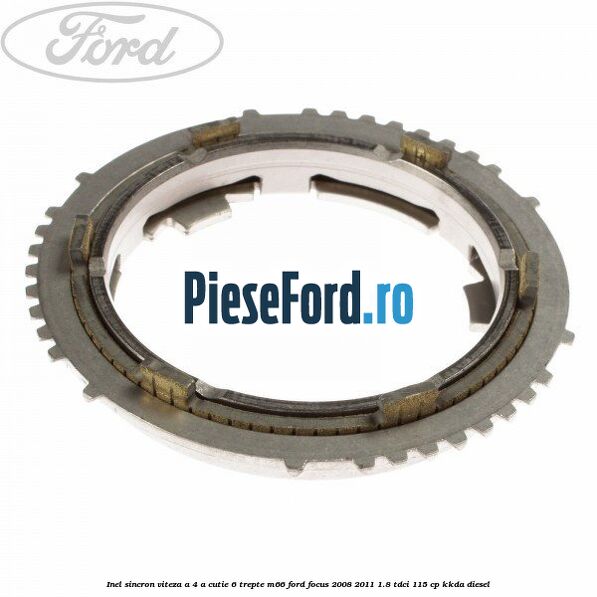 Inel sincron viteza a 4-a, cutie 6 trepte M66 Ford Focus 2008-2011 1.8 TDCi 115 cp Inel sincron viteza a 4-a, cutie 6 trepte M66 Ford Focus 2008-2011 1.8 TDCi 115 cp KKDA diesel